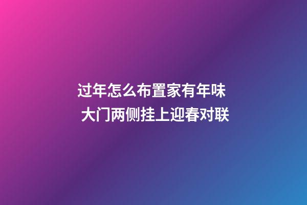 过年怎么布置家有年味  大门两侧挂上迎春对联